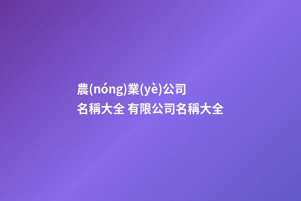 農(nóng)業(yè)公司名稱大全 有限公司名稱大全-第1張-公司起名-玄機(jī)派